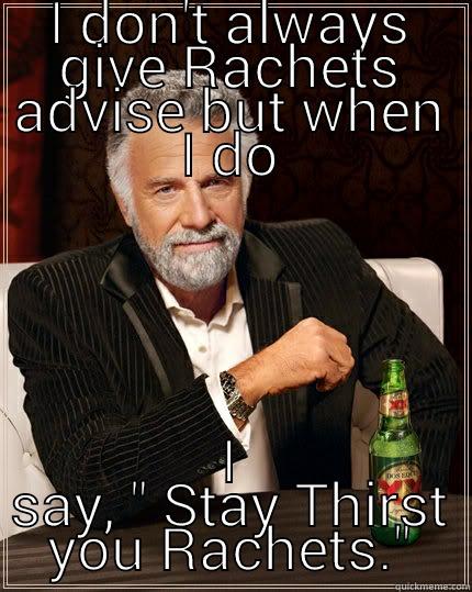 I DON'T ALWAYS GIVE RACHETS ADVISE BUT WHEN I DO I SAY, 