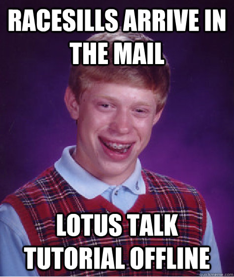 Racesills arrive in the mail lotus talk tutorial offline   Bad Luck Brian