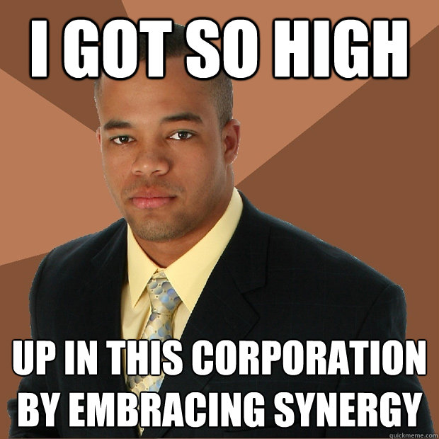 I got so high up in this corporation by embracing synergy - I got so high up in this corporation by embracing synergy  Successful Black Man