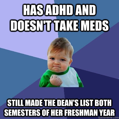 Has ADHD and doesn't take meds Still made the dean's list both semesters of her freshman year  Success Kid