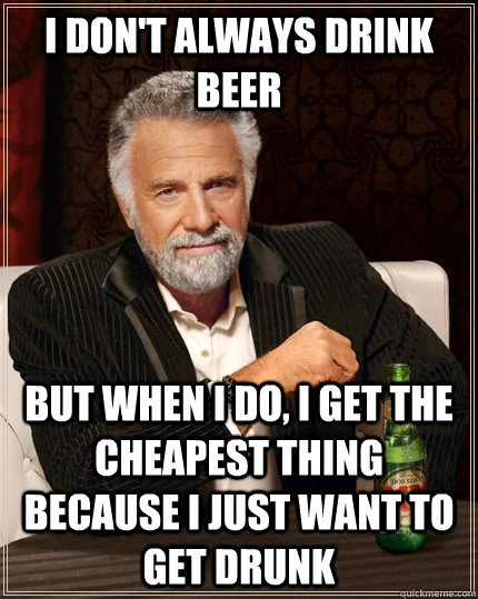 I don't always drink beer but when I do, i get the cheapest thing because i just want to get drunk - I don't always drink beer but when I do, i get the cheapest thing because i just want to get drunk  The Most Interesting Man In The World