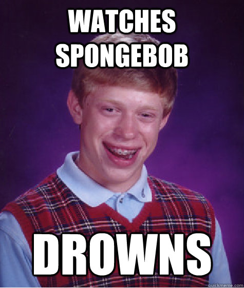 Watches Spongebob Drowns   Bad Luck Brian