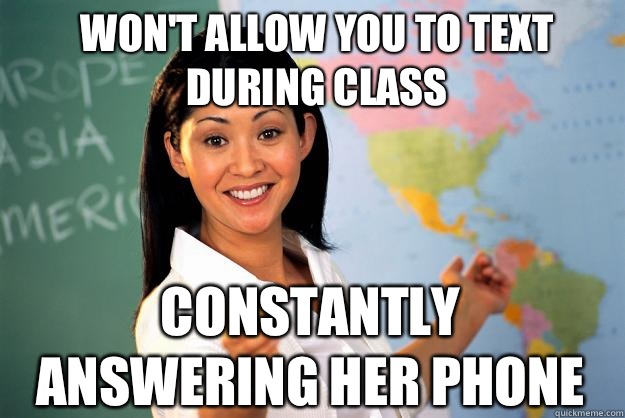 Won't allow you to text during class Constantly answering her phone - Won't allow you to text during class Constantly answering her phone  Unhelpful High School Teacher