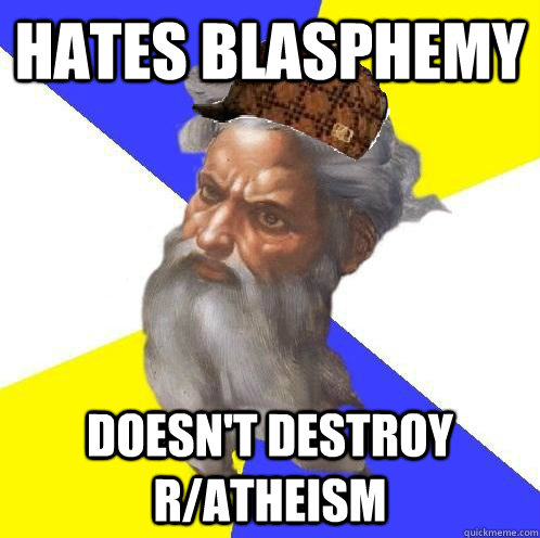 Hates Blasphemy doesn't destroy r/atheism  Scumbag God