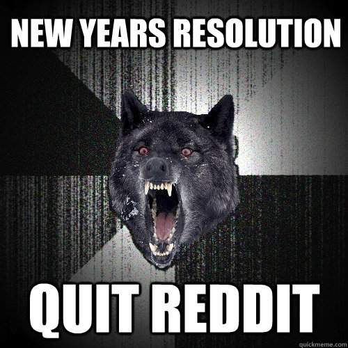 New years resolution quit reddit  Insanity Wolf