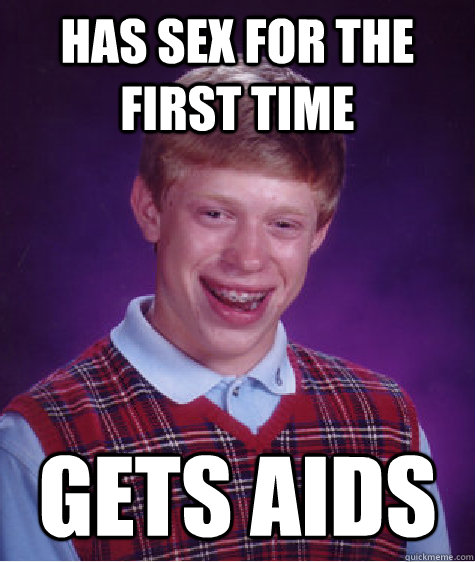 Has sex for the first time gets aids  Bad Luck Brian