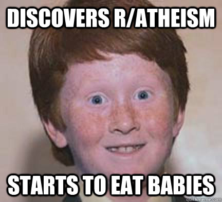 Discovers r/Atheism Starts to eat babies - Discovers r/Atheism Starts to eat babies  Over Confident Ginger