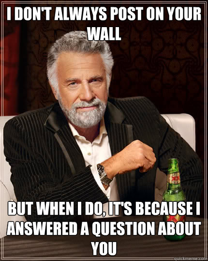 I don't always post on your wall But when I do, it's because I answered a question about you  Dos Equis man