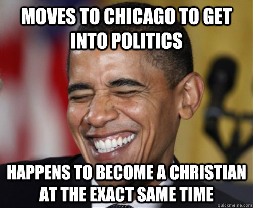 moves to Chicago to get into politics happens to become a christian at the exact same time  Scumbag Obama