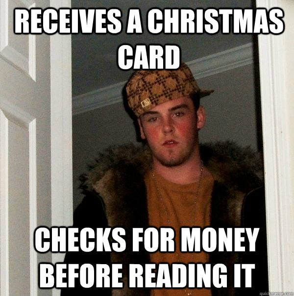 receives a christmas card checks for money before reading it - receives a christmas card checks for money before reading it  Scumbag Steve