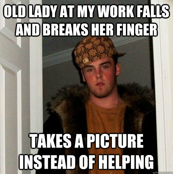 Old lady at my work falls and breaks her finger Takes a picture instead of helping  Scumbag Steve