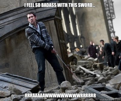 I feel so badass with this sword... RRRAAAAAWWWWWWWWWRRRRRR  Neville owns