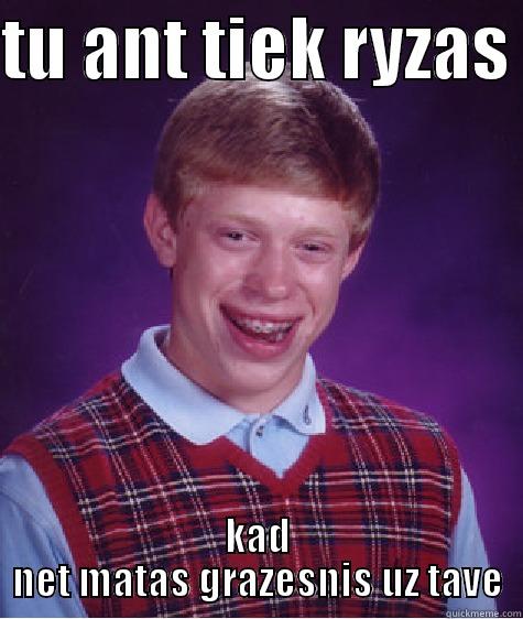 TU ANT TIEK RYZAS  KAD NET MATAS GRAZESNIS UZ TAVE Bad Luck Brian