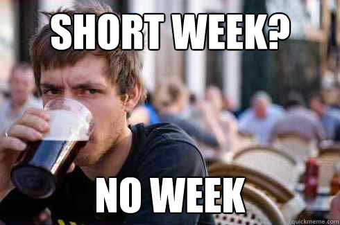 Short week? NO week  Lazy College Senior