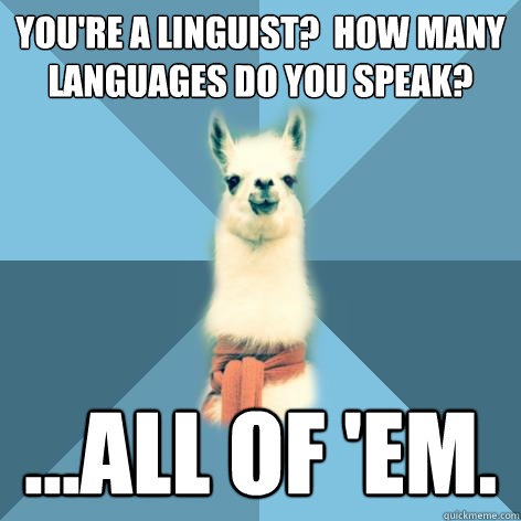 You're a linguist?  How many languages do you speak? ...All of 'em. - You're a linguist?  How many languages do you speak? ...All of 'em.  Linguist Llama