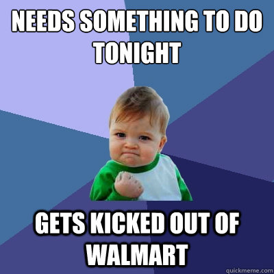 needs something to do tonight gets kicked out of walmart  Success Kid