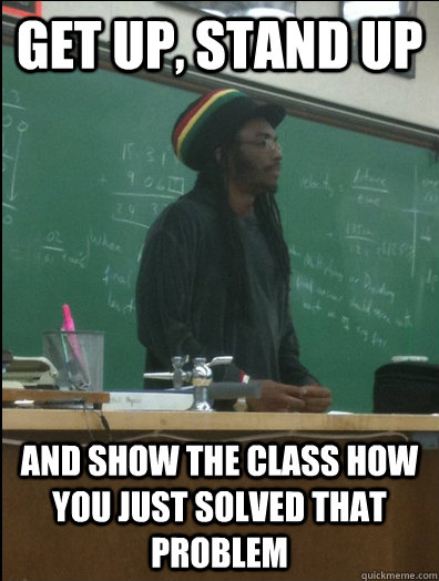 Get up, stand up and show the class how you just solved that problem  Rasta Science Teacher