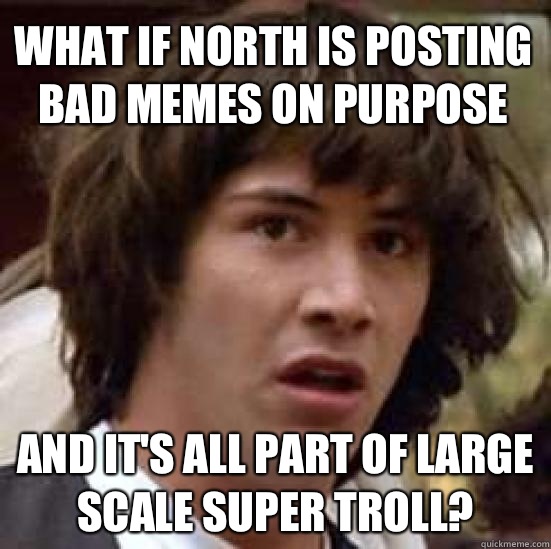 What if North is posting bad memes on purpose  And it's all part of large scale super troll? - What if North is posting bad memes on purpose  And it's all part of large scale super troll?  conspiracy keanu