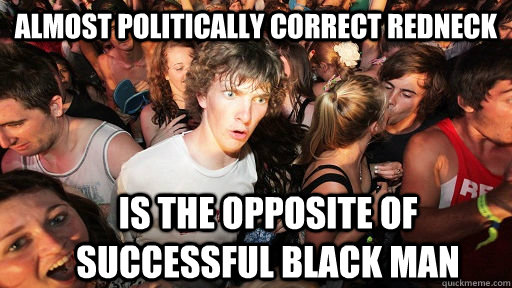 almost politically correct redneck is the opposite of successful black man  Sudden Clarity Clarence