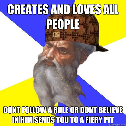 Creates and loves all people dont follow a rule or dont believe in him sends you to a fiery pit  Scumbag God is an SBF