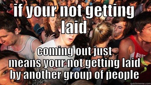 IF YOUR NOT GETTING LAID COMING OUT JUST MEANS YOUR NOT GETTING LAID BY ANOTHER GROUP OF PEOPLE Sudden Clarity Clarence