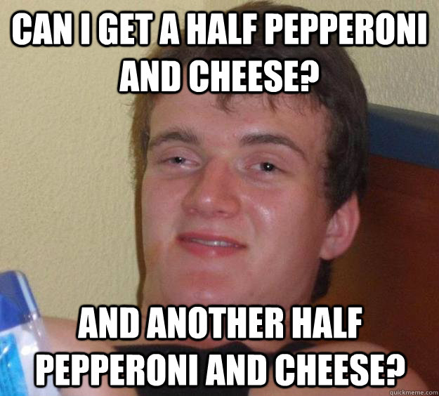 Can I get a half pepperoni and cheese? and another half pepperoni and cheese? - Can I get a half pepperoni and cheese? and another half pepperoni and cheese?  10 Guy