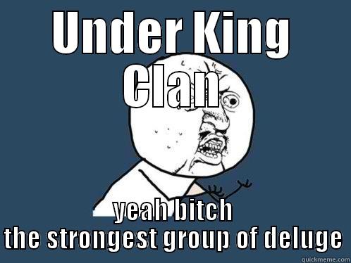 UNDER KING CLAN YEAH BITCH THE STRONGEST GROUP OF DELUGE Y U No