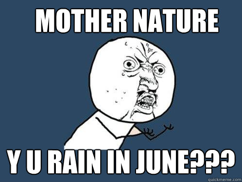 MOTHER NATURE y u RAIN IN JUNE???  Y U No