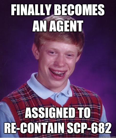 Finally becomes an agent Assigned to re-contain SCP-682  Bad Luck Brian