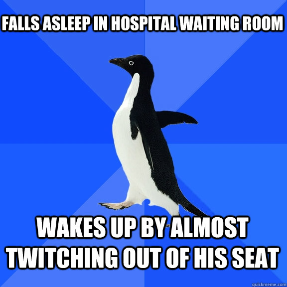 falls asleep in hospital waiting room wakes up by almost twitching out of his seat - falls asleep in hospital waiting room wakes up by almost twitching out of his seat  Socially Awkward Penguin