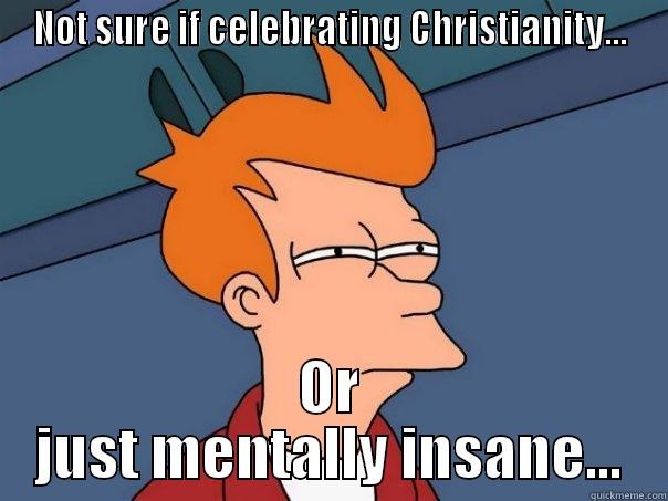 NOT SURE IF CELEBRATING CHRISTIANITY... OR JUST MENTALLY INSANE... Futurama Fry