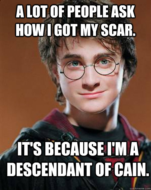 A lot of people ask how I got my scar. It's because I'm a descendant of Cain.  Arousing Harry Potter