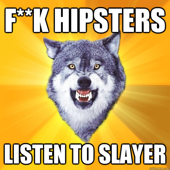 F**K HIPSTERS LISTEN TO SLAYER - F**K HIPSTERS LISTEN TO SLAYER  Courage Wolf