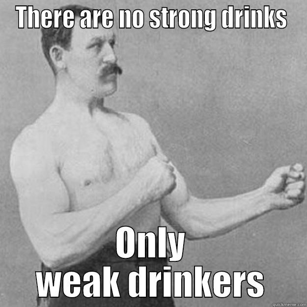 No strong drinks - THERE ARE NO STRONG DRINKS ONLY WEAK DRINKERS overly manly man