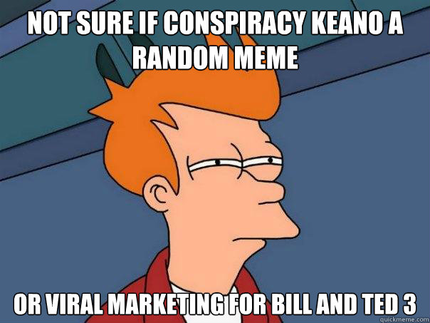 not sure if conspiracy keano a random meme Or viral marketing for bill and ted 3  Futurama Fry