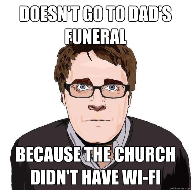 Doesn't go to dad's funeral because the church didn't have wi-fi  Always Online Adam Orth