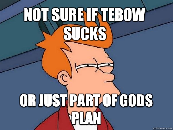 Not sure if Tebow sucks Or just part of gods plan  Futurama Fry