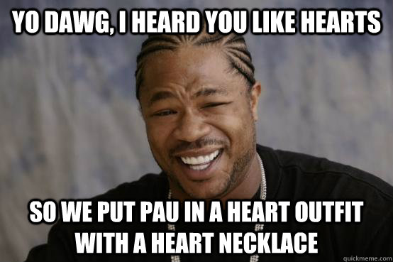 Yo Dawg, I heard you like hearts So we put pau in a heart outfit with a heart necklace - Yo Dawg, I heard you like hearts So we put pau in a heart outfit with a heart necklace  YO DAWG