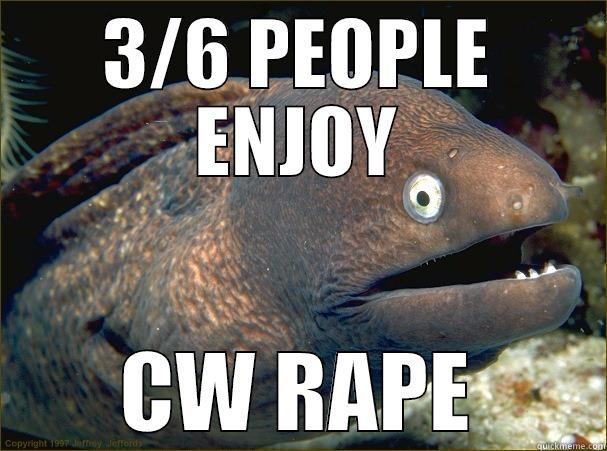 3/6 PEOPLE ENJOY CW RAPE Bad Joke Eel