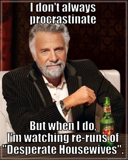 I DON'T ALWAYS PROCRASTINATE BUT WHEN I DO, I'M WATCHING RE-RUNS OF 