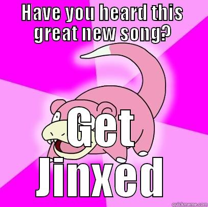 HAVE YOU HEARD THIS GREAT NEW SONG? GET JINXED Slowpoke