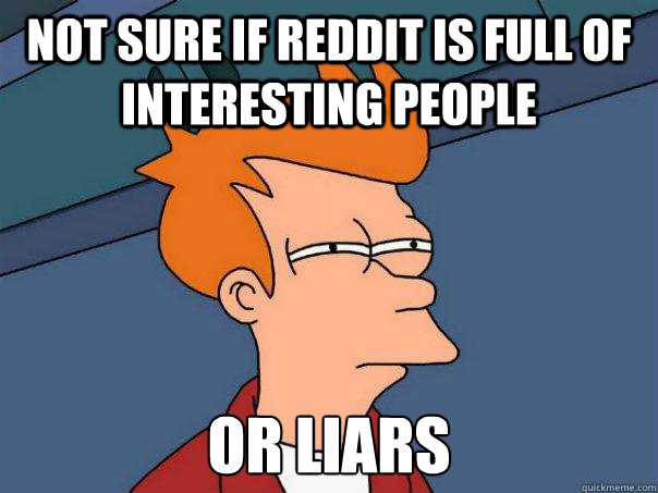 Not sure if reddit is full of interesting people Or liars  Futurama Fry