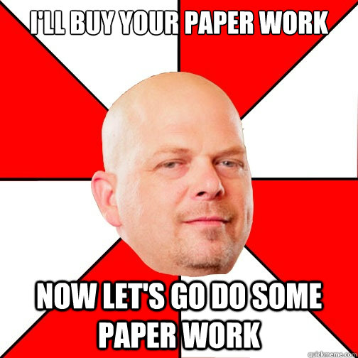 I'll buy your paper work Now let's go do some paper work  Pawn Star