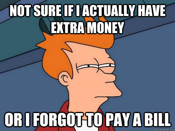 Not sure if i actually have Extra money Or i forgot to pay a bill  Futurama Fry