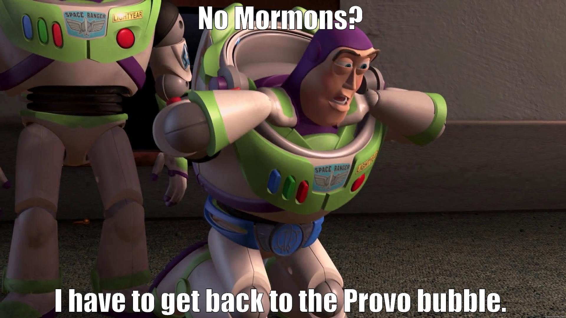 NO MORMONS? I HAVE TO GET BACK TO THE PROVO BUBBLE. Misc