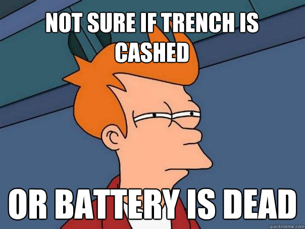 Not sure if trench is cashed Or battery is dead  Futurama Fry