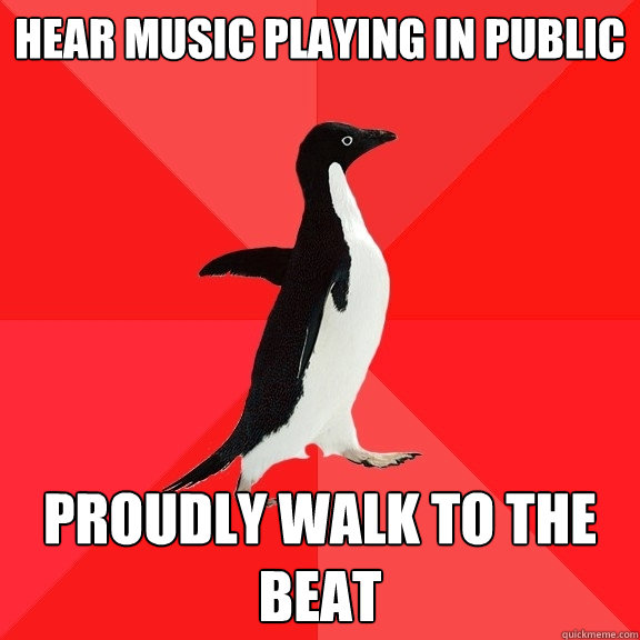 hear music playing in public proudly walk to the beat  Socially Awesome Penguin