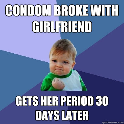 Condom Broke with Girlfriend gets her period 30 days later - Condom Broke with Girlfriend gets her period 30 days later  Success Kid