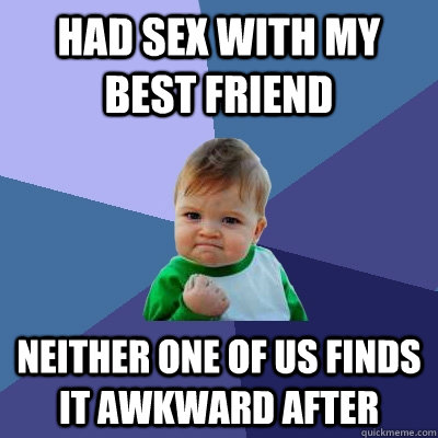 Had sex with my best friend neither one of us finds it awkward after  Success Kid