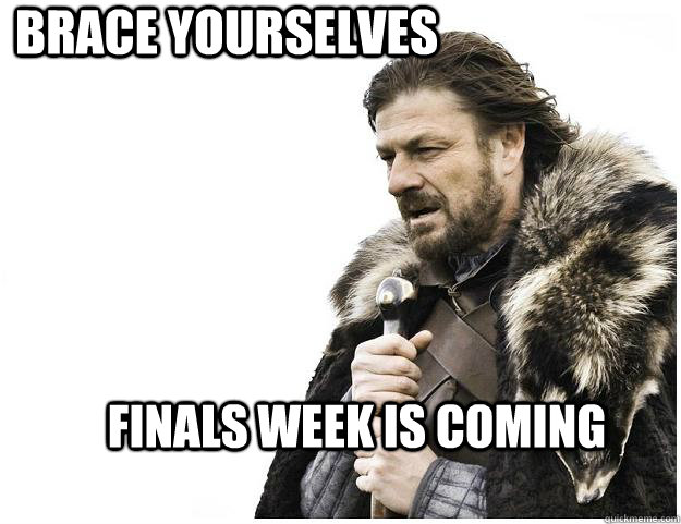 Brace yourselves finals week is coming  Imminent Ned